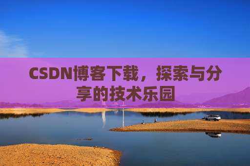 CSDN博客下载,探索与分享的技术乐园 CSDN博客下载,探索与分享的技术乐园